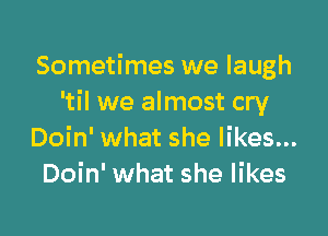 Sometimes we laugh
'til we almost cry

Doin' what she likes...
Doin' what she likes