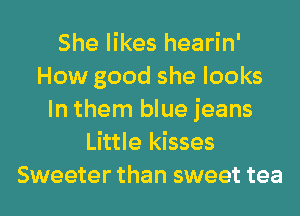 She likes hearin'
How good she looks
In them blue jeans
Little kisses
Sweeter than sweet tea