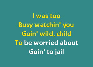 lwas too
Busy watchin' you

Goin' wild, child
To be worried about
Goin'1