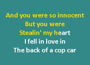 And you were so innocent
But you were

Stealin' my heart
lfell in love in
The back of a cop car