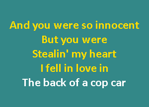 And you were so innocent
But you were

Stealin' my heart
lfell in love in
The back of a cop car