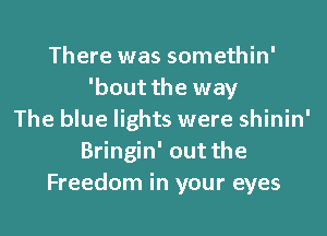 There was somethin'
'bout the way
The blue lights were shinin'
Bringin' out the
Freedom in your eyes