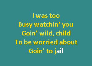 lwas too
Busy watchin' you

Goin' wild, child
To be worried about
Goin' to jail