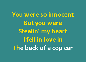 You were so innocent
But you were

Stealin' my heart
lfell in love in
The back of a cop car