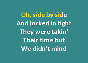 0h, side by side
And locked in tight

They were takin'
Their time but
We didn't mind