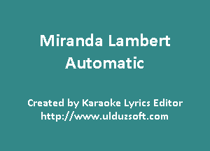 Miranda Lambert
Automatic

Created by Karaoke Lyrics Editor
httszwwwulduzsoftcom