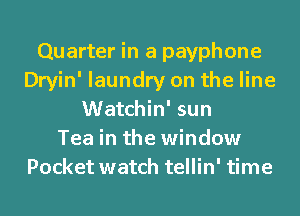 Quarter in a payphone
Dryin' laundry on the line
Watchin' sun
Tea in the window
Pocket watch tellin' time