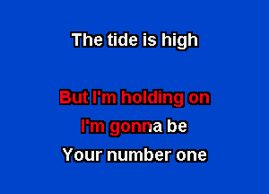 The tide is high

But I'm holding on

I'm gonna be
Your number one