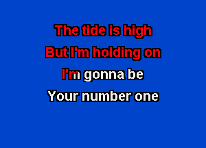 The tide is high
But I'm holding on

I'm gonna be
Your number one