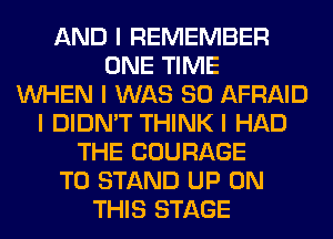 AND I REMEMBER
ONE TIME
INHEN I WAS 80 AFRAID
I DIDN'T THINK I HAD
THE COURAGE
T0 STAND UP ON
THIS STAGE