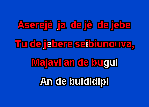 Asereje? ja dejci, dejebe

Tu de jebere seibiunon Iva,
Majavi an de bugui

An de buididipi