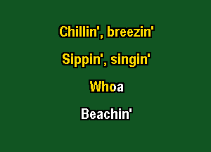 Chillin', breezin'

Sippin', singin'

Whoa

Beachin'