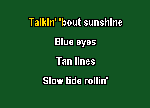 Talkin' 'bout sunshine

Blue eyes

Tan lines

Slow tide rollin'