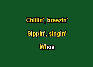 Chillin', breezin'

Sippin', singin'

Whoa