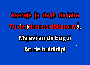 AsefejEE ja deji? deuebe

Tu de'jebere seibiunouv a,

Majavi an de bugui

An de buididipi