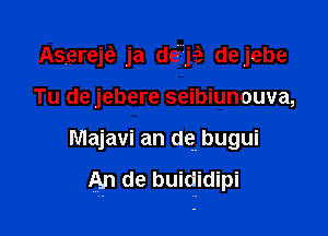 Asereje? ja de'rjci, dejebe

Tu de jebere seibiunouva,
Majavi an (19fz bugui

An de buid idipi