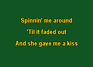 Spinnin' me around
'TiI it faded out

And she gave me a kiss