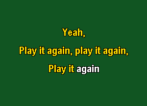 Yeah,
Play it again, play it again,

Play it again