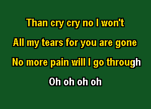 Than cry cry no I won't

All my tears for you are gone

No more pain will I go through

Oh oh oh oh