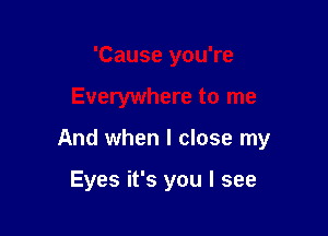 'Cause you're

Everywhere to me

And when I close my

Eyes it's you I see