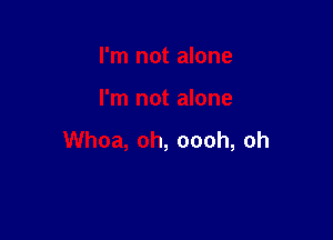 I'm not alone

I'm not alone

Whoa, oh, oooh, oh