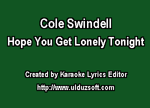 Cole Swindell
Hope You Get Lonely Tonight

Created by Kalaoke Lyrics Editor

htipzmwn-mlduzsoft.com