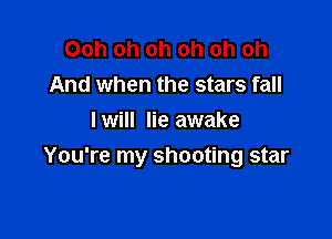 Ooh oh oh oh oh oh
And when the stars fall
lwill lie awake

You're my shooting star