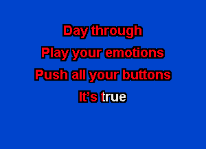 Day through

Play your emotions

Push all your buttons
lPs true