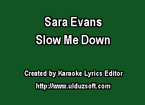 Sara Evans
Slow Me Down

Created by Karaoke Lyrics Editor
httpzm'.-.'.-.'z.ulduzsoft.com