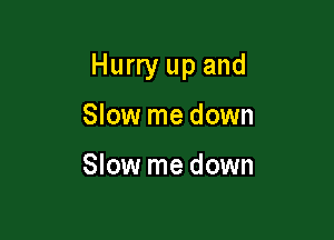 Hurry up and

Slow me down

Slow me down
