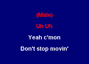 (Male)
Uh Uh

Yeah c'mon

Don't stop movin'