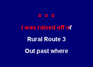 I was raised off of

Rural Route 3

Out past where