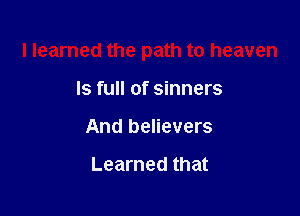 I learned the path to heaven

Is full of sinners
And believers

Learned that