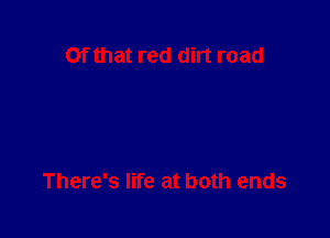 Of that red dirt road

There's life at both ends