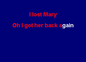 I lost Mary

Oh I got her back again