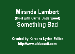 Miranda Lambert

(Duetwith Carrie Underwood)

Something Bad

Created by Karoake Lyrics Editor
httpzm'.-.-.-.-.r.ulduzsoft.com