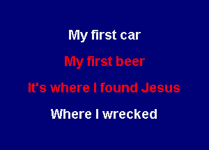 My first car

My first beer

It's where I found Jesus

Where I wrecked