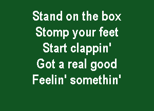 Stand on the box
Stomp your feet
Start clappin'

Got a real good
Feelin' somethin'