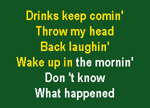 Drinks keep comin'
Throw my head
Back laughin'

Wake up in the mornin'

Don 't know
What happened