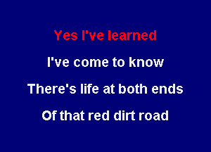 Yes I've learned

I've come to know

There's life at both ends

Of that red dirt road