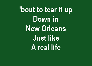 'bout to tear it up
Down in
New Orleans

Juster
A real life