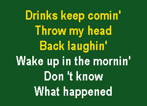 Drinks keep comin'
Throw my head
Back laughin'

Wake up in the mornin'

Don 't know
What happened
