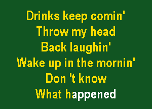 Drinks keep comin'
Throw my head
Back laughin'

Wake up in the mornin'

Don 't know
What happened