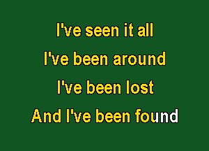 I've seen it all
I've been around
I've been lost

And I've been found