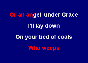 Or an angel under Grace

I'll lay down

Are you gonna be a sinner

Who weeps