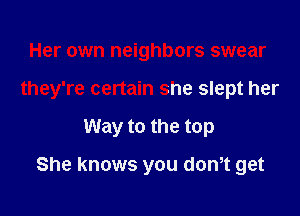 Her own neighbors swear

they're certain she slept her

Way to the top

She knows you dth get