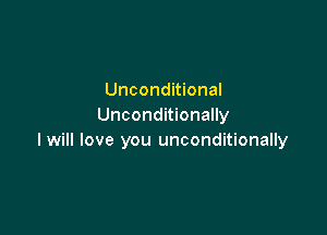 Unconditional
Unconditionally

I will love you unconditionally