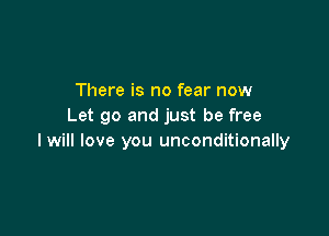 There is no fear now
Let go and just be free

I will love you unconditionally