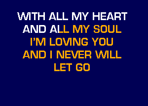 1WITH ALL MY HEART
AND ALL MY SOUL
I'M LOVING YOU
AND I NEVER WILL
LET GO