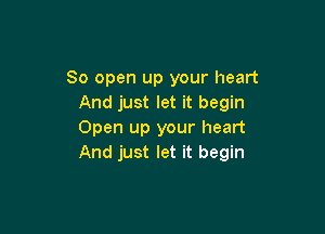 80 open up your heart
And just let it begin

Open up your heart
And just let it begin
